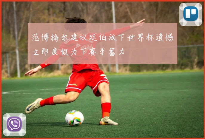 范博梅尔建议廷伯放下世界杯遗憾立即度假为下赛季蓄力