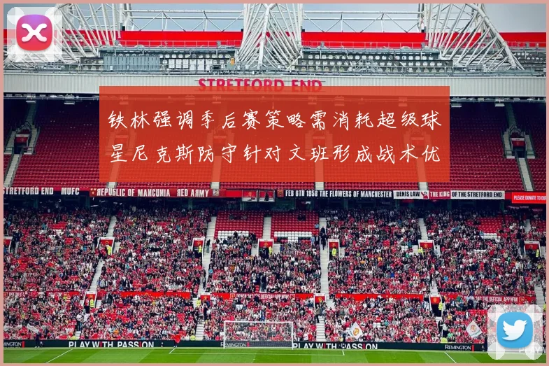 铁林强调季后赛策略需消耗超级球星尼克斯防守针对文班形成战术优势