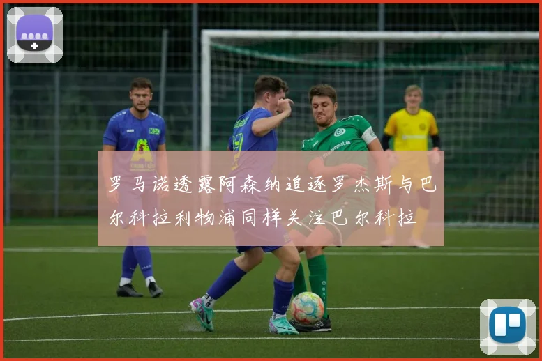 罗马诺透露阿森纳追逐罗杰斯与巴尔科拉利物浦同样关注巴尔科拉