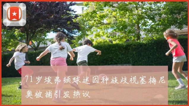 71岁埃弗顿球迷因种族歧视塞梅尼奥被捕引发热议