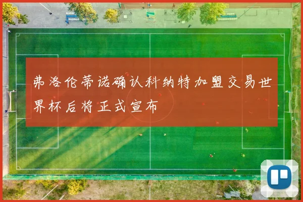 弗洛伦蒂诺确认科纳特加盟交易世界杯后将正式宣布