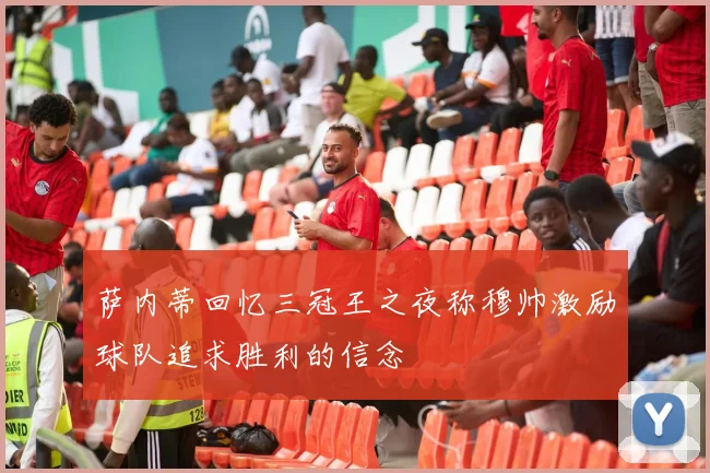 萨内蒂回忆三冠王之夜称穆帅激励球队追求胜利的信念