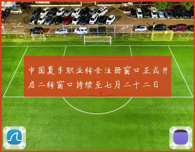 中国夏季职业转会注册窗口正式开启二转窗口持续至七月二十二日