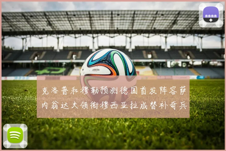 克洛普和穆勒预测德国首发阵容萨内翁达夫领衔穆西亚拉成替补奇兵
