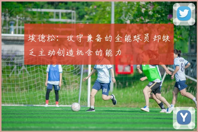 埃德松：攻守兼备的全能球员却缺乏主动创造机会的能力