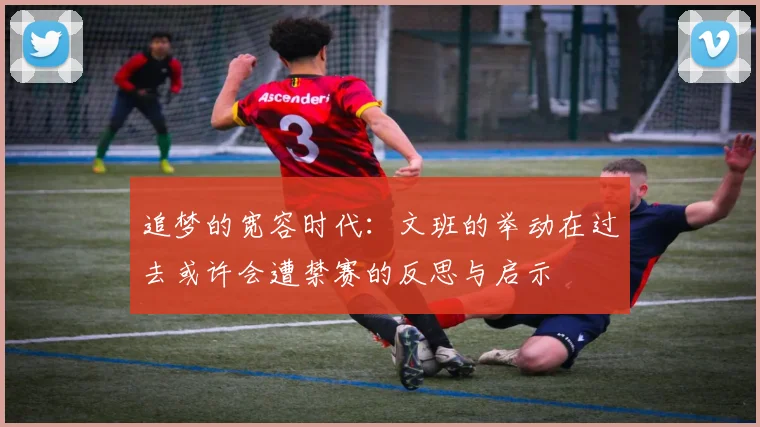 追梦的宽容时代：文班的举动在过去或许会遭禁赛的反思与启示